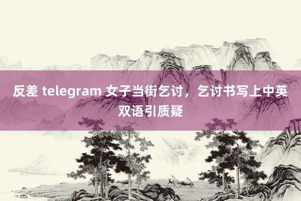 反差 telegram 女子当街乞讨，乞讨书写上中英双语引质疑