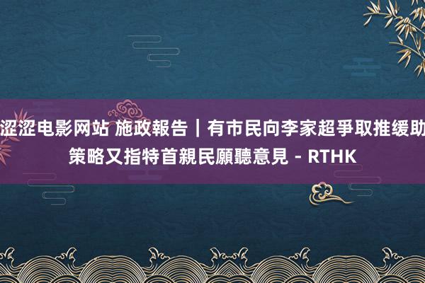 涩涩电影网站 施政報告｜有市民向李家超爭取推缓助策略　又指特首親民願聽意見 - RTHK