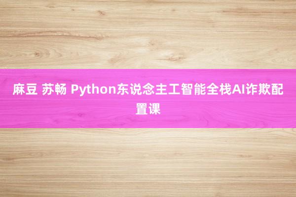 麻豆 苏畅 Python东说念主工智能全栈AI诈欺配置课