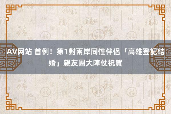 AV网站 首例！第1對兩岸同性伴侶「高雄登記結婚」　親友團大陣仗祝賀