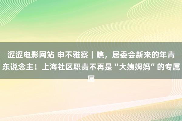 涩涩电影网站 申不雅察｜瞧，居委会新来的年青东说念主！上海社区职责不再是“大姨姆妈”的专属