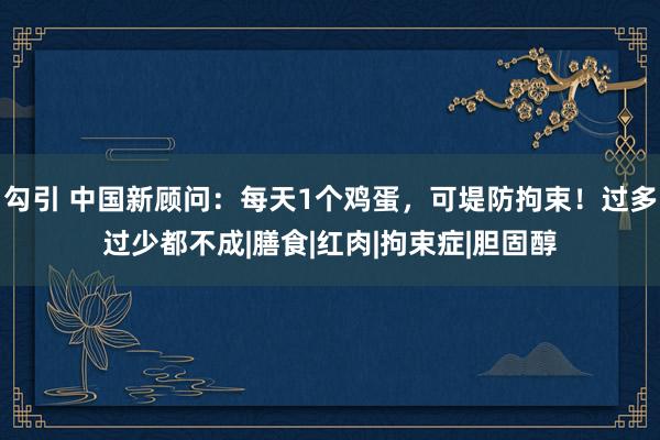 勾引 中国新顾问：每天1个鸡蛋，可堤防拘束！过多过少都不成|膳食|红肉|拘束症|胆固醇