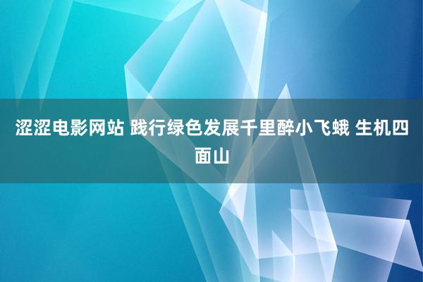 涩涩电影网站 践行绿色发展千里醉小飞蛾 生机四面山