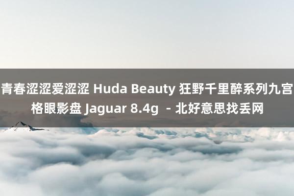 青春涩涩爱涩涩 Huda Beauty 狂野千里醉系列九宫格眼影盘 Jaguar 8.4g  - 北好意思找丢网