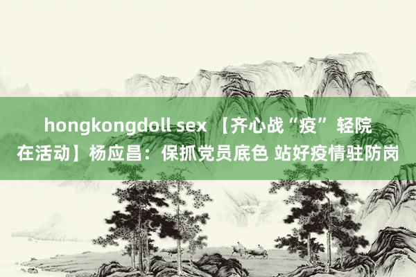 hongkongdoll sex 【齐心战“疫” 轻院在活动