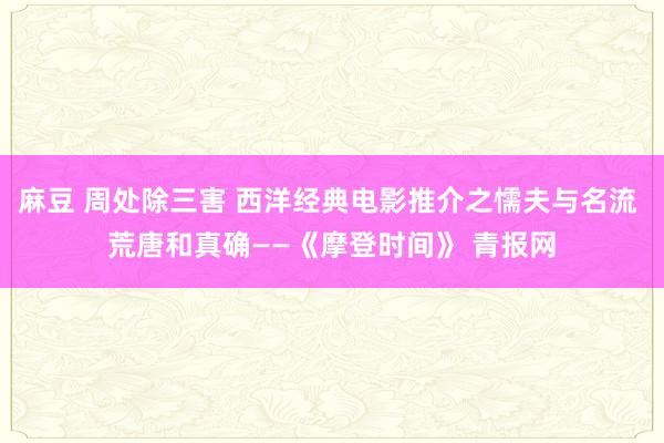 麻豆 周处除三害 西洋经典电影推介之懦夫与名流 荒唐和真确—